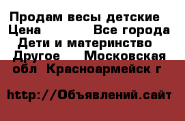 Продам весы детские › Цена ­ 1 500 - Все города Дети и материнство » Другое   . Московская обл.,Красноармейск г.